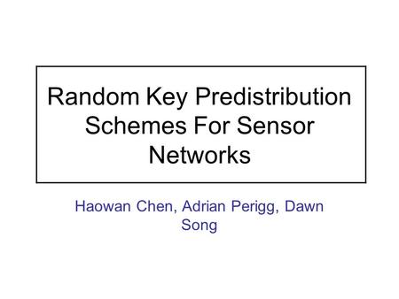 Random Key Predistribution Schemes For Sensor Networks Haowan Chen, Adrian Perigg, Dawn Song.