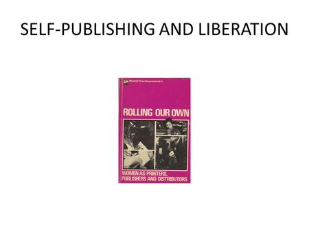 SELF-PUBLISHING AND LIBERATION. PUBLISHING, MEDIA AND FEMINIST HISTORY The history of feminism is underpinned by histories of publishing. From the weekly.