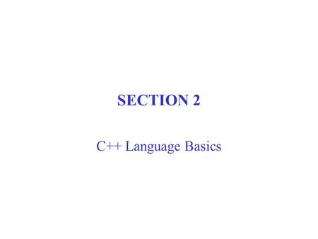 SECTION 2 C++ Language Basics. Strategies for learning C++ Focus on concepts and programming techniques. (Don’t get lost in language features) Learn C++