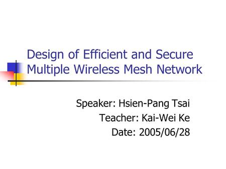 Design of Efficient and Secure Multiple Wireless Mesh Network Speaker: Hsien-Pang Tsai Teacher: Kai-Wei Ke Date: 2005/06/28.