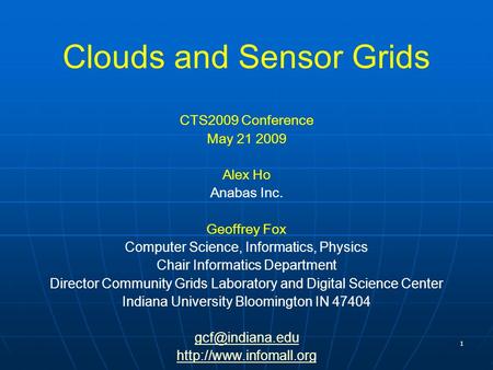 1 Clouds and Sensor Grids CTS2009 Conference May 21 2009 Alex Ho Anabas Inc. Geoffrey Fox Computer Science, Informatics, Physics Chair Informatics Department.