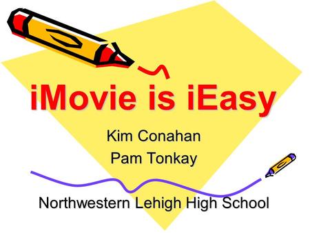 IMovie is iEasy Kim Conahan Pam Tonkay Northwestern Lehigh High School.