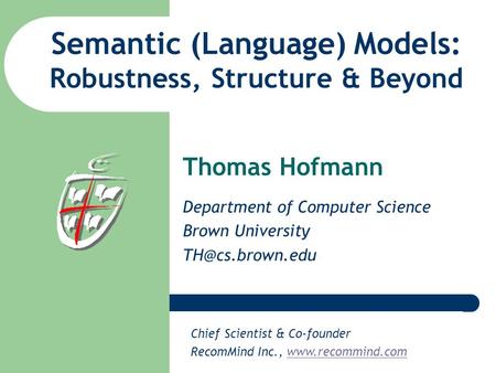 Semantic (Language) Models: Robustness, Structure & Beyond Thomas Hofmann Department of Computer Science Brown University Chief Scientist.