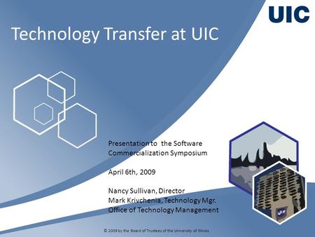 Technology Transfer at UIC © 2009 by the Board of Trustees of the University of Illinois Presentation to the Software Commercialization Symposium April.