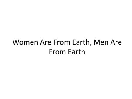 Women Are From Earth, Men Are From Earth. Thesis Different patterns of behavior in men and women can be explained by the same principle: natural selection.