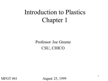1 Introduction to Plastics Chapter 1 Professor Joe Greene CSU, CHICO August 25, 1999MFGT 041.