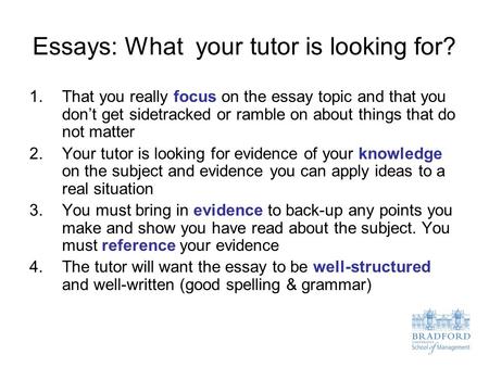 Essays: What your tutor is looking for? 1.That you really focus on the essay topic and that you don’t get sidetracked or ramble on about things that do.