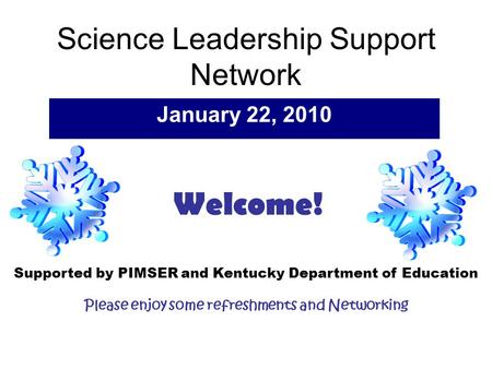 Science Leadership Support Network January 22, 2010 Supported by PIMSER and Kentucky Department of Education Please enjoy some refreshments and Networking.