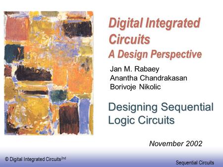 © Digital Integrated Circuits 2nd Sequential Circuits Digital Integrated Circuits A Design Perspective Designing Sequential Logic Circuits Jan M. Rabaey.