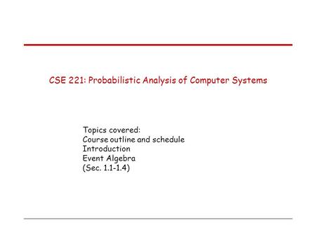 CSE 221: Probabilistic Analysis of Computer Systems Topics covered: Course outline and schedule Introduction Event Algebra (Sec. 1.1-1.4)