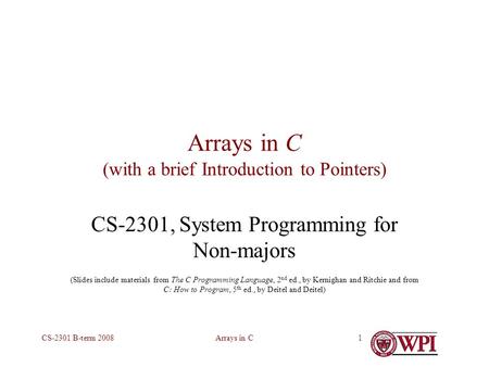 Arrays in CCS-2301 B-term 20081 Arrays in C (with a brief Introduction to Pointers) CS-2301, System Programming for Non-majors (Slides include materials.