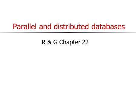 Parallel and distributed databases R & G Chapter 22.