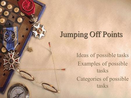 Jumping Off Points Ideas of possible tasks Examples of possible tasks Categories of possible tasks.