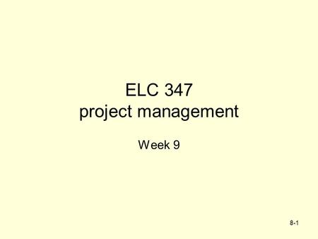 8-1 ELC 347 project management Week 9. 8-2 Agenda Assignment 4 ReGraded Integrative Project –First part Graded A few problems –2nd part Due –Outline of.