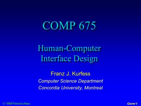© 1999 Franz Kurfess Cover 1 COMP 675 Human-Computer Interface Design Franz J. Kurfess Computer Science Department Concordia University, Montreal.