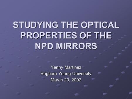 STUDYING THE OPTICAL PROPERTIES OF THE NPD MIRRORS Yenny Martinez Brigham Young University March 20, 2002.