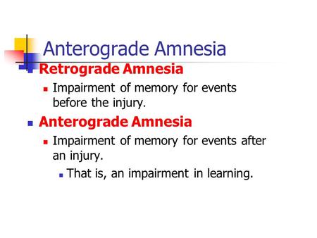 Anterograde Amnesia Retrograde Amnesia Impairment of memory for events before the injury. Anterograde Amnesia Impairment of memory for events after an.