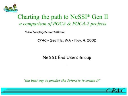 Charting the path to NeSSI* Gen II a comparison of POCA & POCA-2 projects CPAC - Seattle, WA - Nov. 4, 2002 NeSSI End Users Group. “the best way to predict.