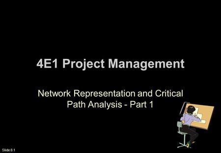 Slide 8.1 4E1 Project Management Network Representation and Critical Path Analysis - Part 1.