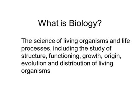 What is Biology? The science of living organisms and life processes, including the study of structure, functioning, growth, origin, evolution and distribution.