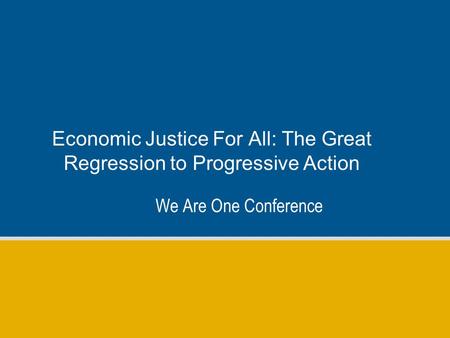 Economic Justice For All: The Great Regression to Progressive Action We Are One Conference.