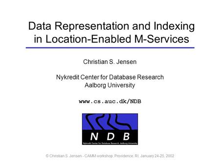 © Christian S. Jensen - CAMM workshop, Providence, RI, January 24-25, 2002 Data Representation and Indexing in Location-Enabled M-Services Christian S.
