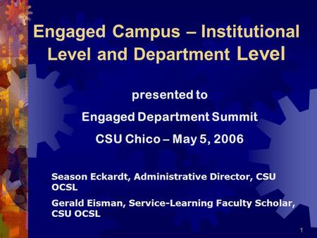 1 Engaged Campus – Institutional Level and Department Level presented to Engaged Department Summit CSU Chico – May 5, 2006 Season Eckardt, Administrative.