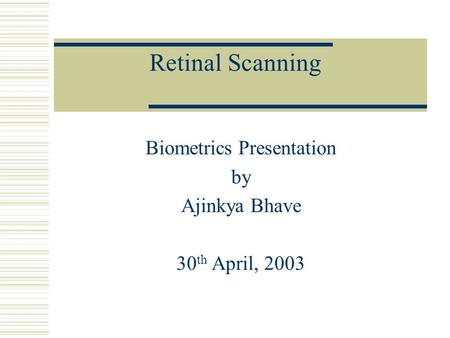 Retinal Scanning Biometrics Presentation by Ajinkya Bhave 30 th April, 2003.