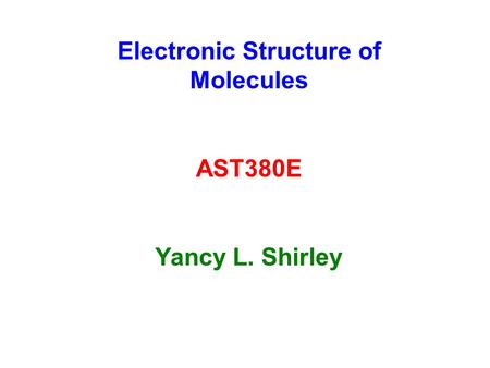 Electronic Structure of Molecules AST380E Yancy L. Shirley.