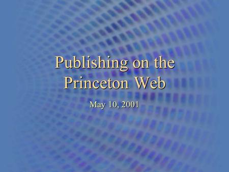 Publishing on the Princeton Web May 10, 2001. An Overview of the Princeton University Web - Publishing 2 Two Scenarios for Web Hosting At Princeton 