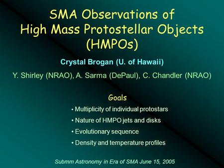 SMA Observations of High Mass Protostellar Objects (HMPOs) Submm Astronomy in Era of SMA June 15, 2005 Crystal Brogan (U. of Hawaii) Y. Shirley (NRAO),