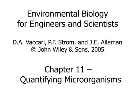 Environmental Biology for Engineers and Scientists D.A. Vaccari, P.F. Strom, and J.E. Alleman © John Wiley & Sons, 2005 Chapter 11 – Quantifying Microorganisms.