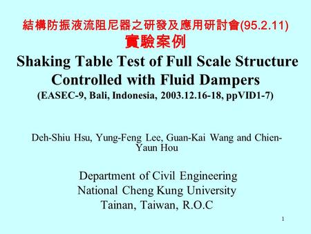 1 結構防振液流阻尼器之研發及應用研討會 (95.2.11) 實驗案例 Shaking Table Test of Full Scale Structure Controlled with Fluid Dampers (EASEC-9, Bali, Indonesia, 2003.12.16-18,