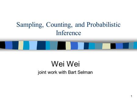 1 Sampling, Counting, and Probabilistic Inference Wei joint work with Bart Selman.