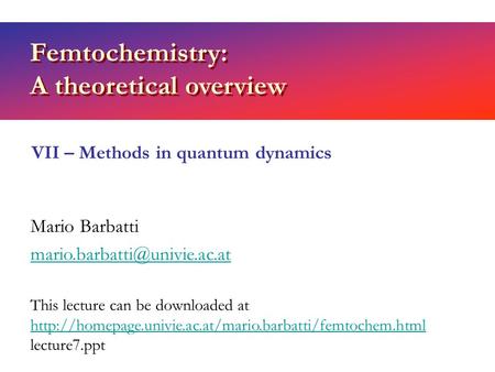 Femtochemistry: A theoretical overview Mario Barbatti VII – Methods in quantum dynamics This lecture can be downloaded at