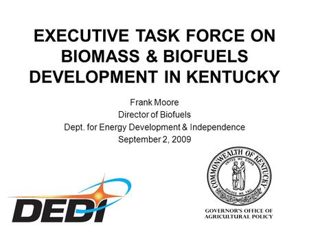 Frank Moore Director of Biofuels Dept. for Energy Development & Independence September 2, 2009 EXECUTIVE TASK FORCE ON BIOMASS & BIOFUELS DEVELOPMENT IN.