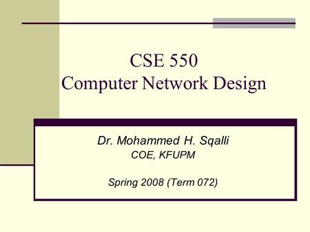 CSE 550 Computer Network Design Dr. Mohammed H. Sqalli COE, KFUPM Spring 2008 (Term 072)