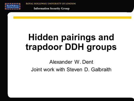 Hidden pairings and trapdoor DDH groups Alexander W. Dent Joint work with Steven D. Galbraith.