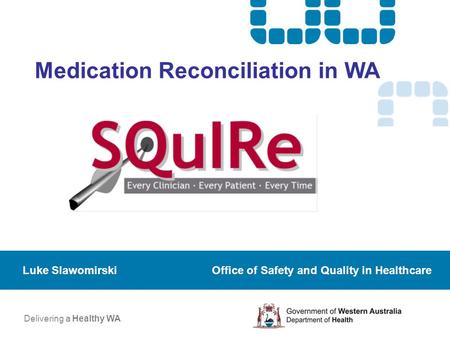 Medication Reconciliation in WA Luke Slawomirski Office of Safety and Quality in Healthcare Delivering a Healthy WA.