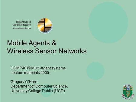 Agents, Mobility, Ubiquity & Virtuality Gregory O’Hare Department of Computer Science, University College Dublin Mobile Agents & Wireless Sensor Networks.