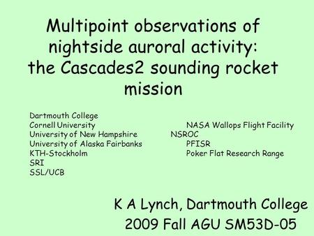 Multipoint observations of nightside auroral activity: the Cascades2 sounding rocket mission K A Lynch, Dartmouth College 2009 Fall AGU SM53D-05 Dartmouth.