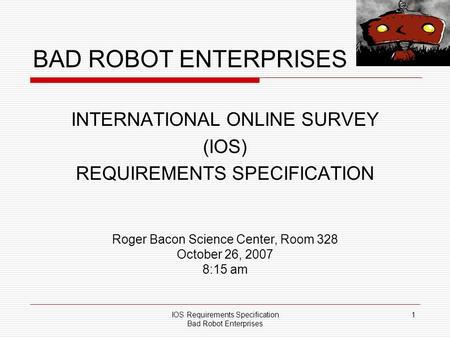 IOS Requirements Specification Bad Robot Enterprises 1 BAD ROBOT ENTERPRISES INTERNATIONAL ONLINE SURVEY (IOS) REQUIREMENTS SPECIFICATION Roger Bacon Science.