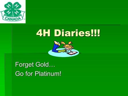 4H Diaries!!! Forget Gold… Go for Platinum!. Table of Contents  How to Obtain Diary Points  Where Your Diaries can take you  Resumes  Selections 