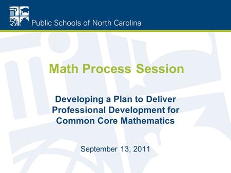 Math Process Session Developing a Plan to Deliver Professional Development for Common Core Mathematics September 13, 2011.