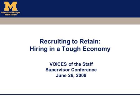 Recruiting to Retain: Hiring in a Tough Economy VOICES of the Staff Supervisor Conference June 26, 2009.