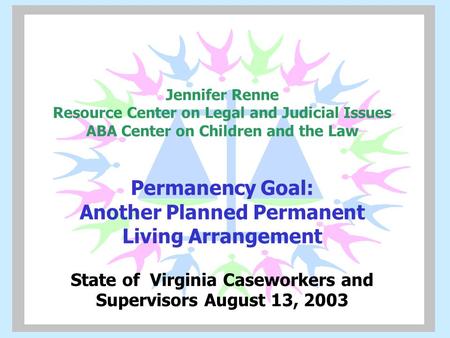 Jennifer Renne Resource Center on Legal and Judicial Issues ABA Center on Children and the Law Permanency Goal: Another Planned Permanent Living Arrangement.