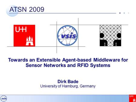 ATSN 2009 Towards an Extensible Agent-based Middleware for Sensor Networks and RFID Systems Dirk Bade University of Hamburg, Germany.