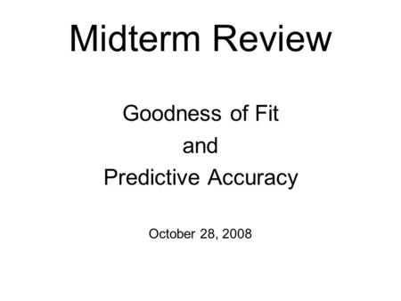 Midterm Review Goodness of Fit and Predictive Accuracy