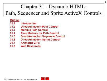  2004 Prentice Hall, Inc. All rights reserved. 1 Chapter 31 - Dynamic HTML: Path, Sequencer and Sprite ActiveX Controls Outline 31.1Introduction 31.2DirectAnimation.