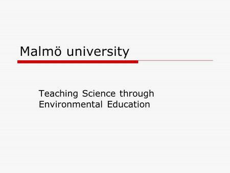 Malmö university Teaching Science through Environmental Education.